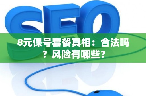 8元保号套餐真相:合法吗?风险有哪些? 8元保号套餐真相:合法吗?风险有哪些?